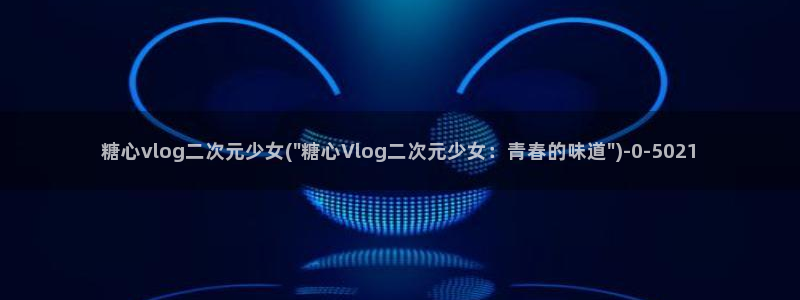 糖心vlog教程：糖心vlog二次元少女