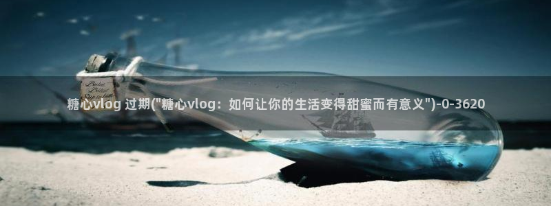 糖心vlog官网时间：糖心vlog 过期