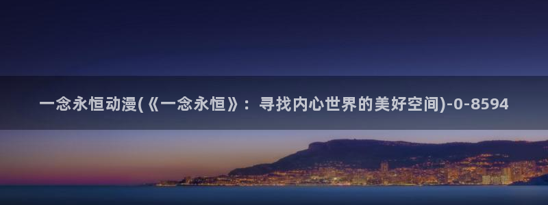 稀饭动漫：一念永恒动漫(《一念永恒》：寻找内心世界的美好空间)