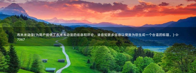 免费动漫网：布米米动漫(为用户提供了布米米动漫的信息和评论，请告知更多信息以便我为您生成一个合适的标题。)